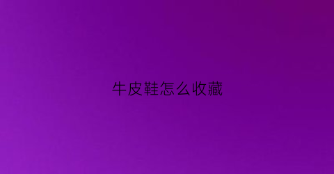 牛皮鞋怎么收藏