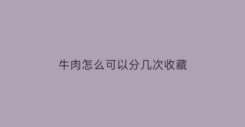 牛肉怎么可以分几次收藏