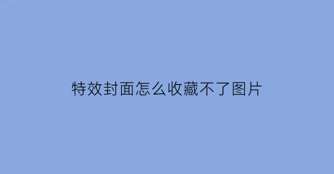 特效封面怎么收藏不了图片