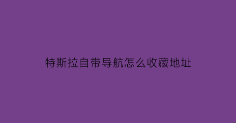 特斯拉自带导航怎么收藏地址