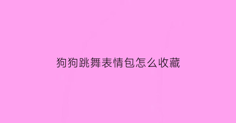 狗狗跳舞表情包怎么收藏