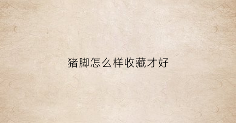 猪脚怎么样收藏才好