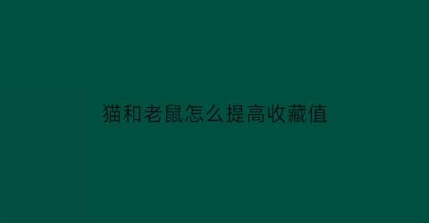 猫和老鼠怎么提高收藏值