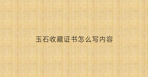 玉石收藏证书怎么写内容