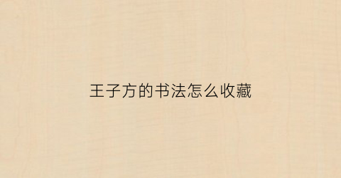 王子方的书法怎么收藏