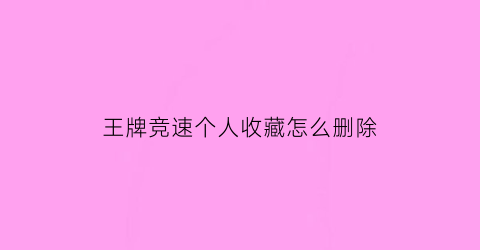 王牌竞速个人收藏怎么删除