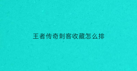 王者传奇刺客收藏怎么排