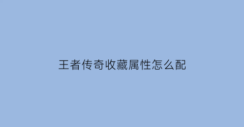 王者传奇收藏属性怎么配