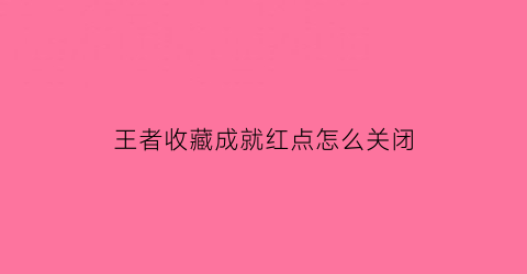 王者收藏成就红点怎么关闭