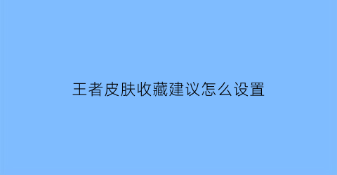 王者皮肤收藏建议怎么设置