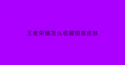 王者荣耀怎么收藏惊喜皮肤