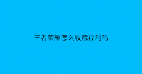 王者荣耀怎么收藏福利码