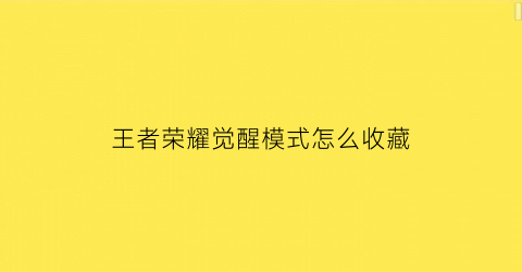 王者荣耀觉醒模式怎么收藏