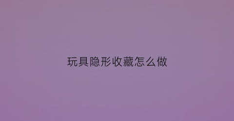 玩具隐形收藏怎么做