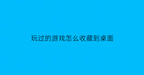 玩过的游戏怎么收藏到桌面