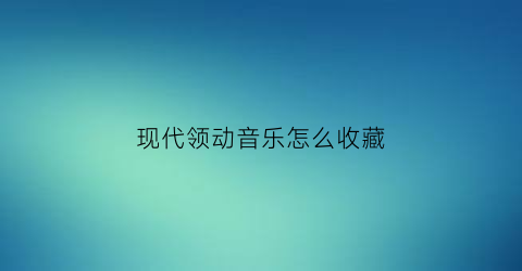 现代领动音乐怎么收藏