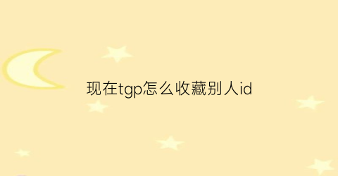 现在tgp怎么收藏别人id