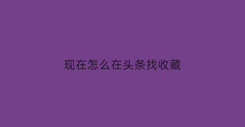 现在怎么在头条找收藏