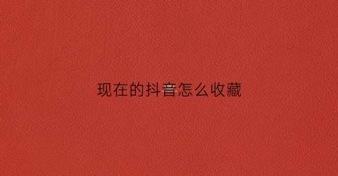 现在的抖音怎么收藏