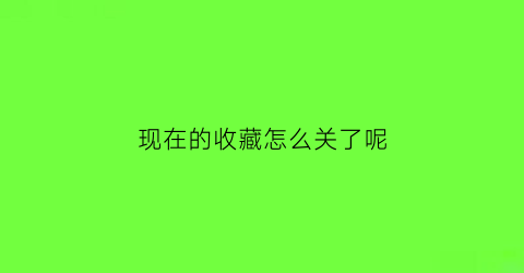 现在的收藏怎么关了呢