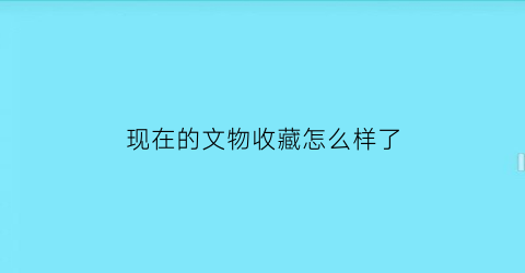 现在的文物收藏怎么样了