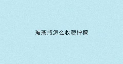 玻璃瓶怎么收藏柠檬