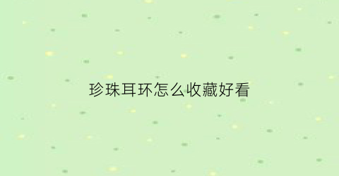 珍珠耳环怎么收藏好看