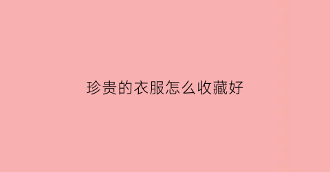 珍贵的衣服怎么收藏好