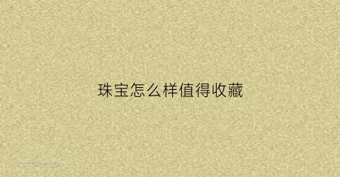 珠宝怎么样值得收藏