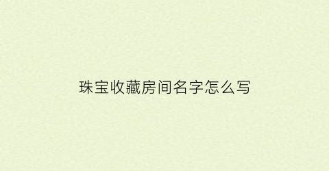 珠宝收藏房间名字怎么写