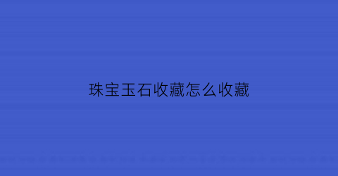 珠宝玉石收藏怎么收藏