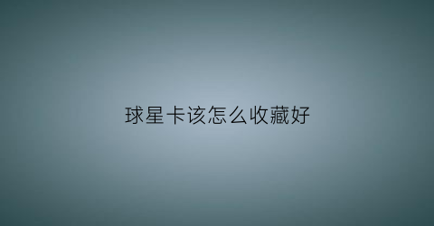 球星卡该怎么收藏好