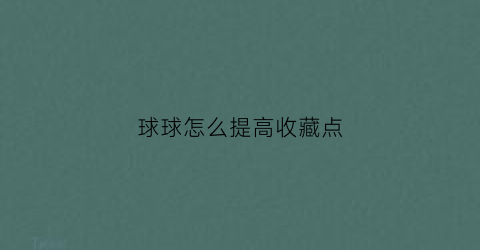 球球怎么提高收藏点