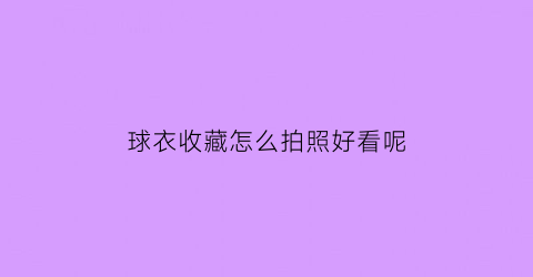 球衣收藏怎么拍照好看呢