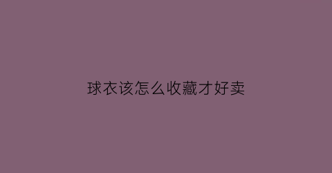 球衣该怎么收藏才好卖