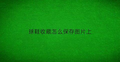 球鞋收藏怎么保存图片上