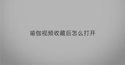 瑜伽视频收藏后怎么打开