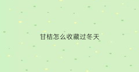 甘桔怎么收藏过冬天