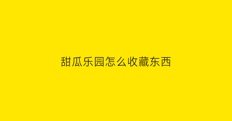 甜瓜乐园怎么收藏东西