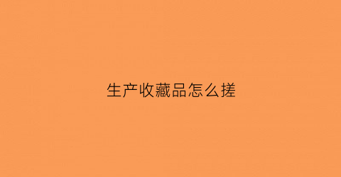 生产收藏品怎么搓