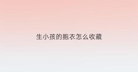 生小孩的胞衣怎么收藏