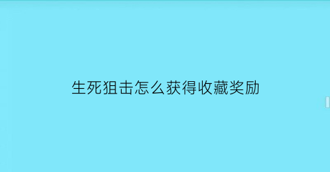 生死狙击怎么获得收藏奖励