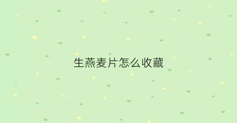 生燕麦片怎么收藏