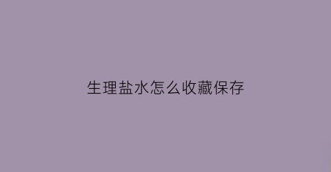 生理盐水怎么收藏保存