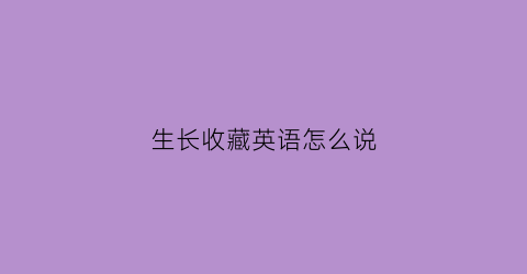 生长收藏英语怎么说