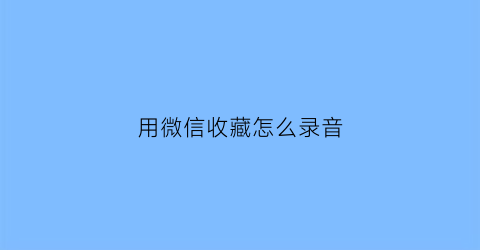 用微信收藏怎么录音