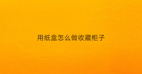 用纸盒怎么做收藏柜子