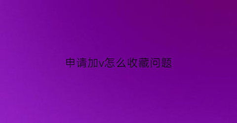 申请加v怎么收藏问题