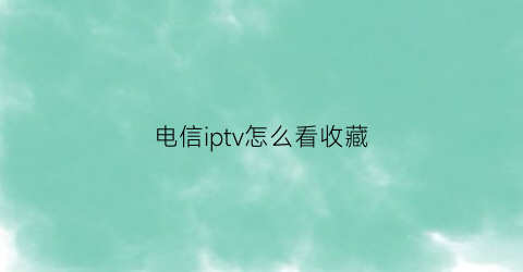 电信iptv怎么看收藏