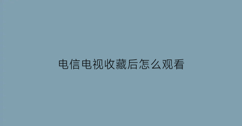 电信电视收藏后怎么观看